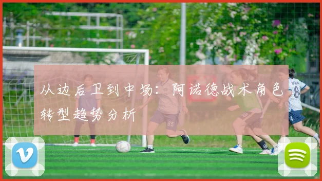 从边后卫到中场：阿诺德战术角色转型趋势分析