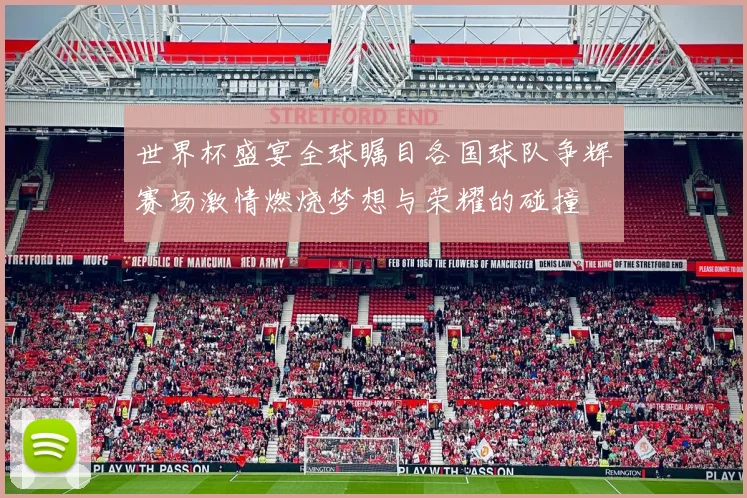 世界杯盛宴全球瞩目各国球队争辉赛场激情燃烧梦想与荣耀的碰撞