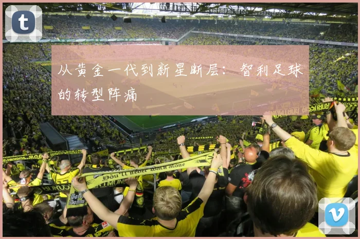 从黄金一代到新星断层：智利足球的转型阵痛