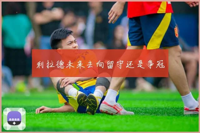 利拉德未来去向留守还是争冠