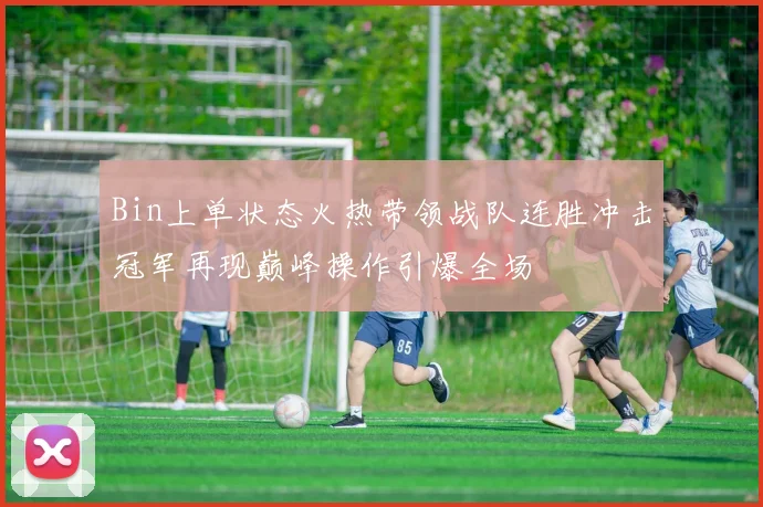 Bin上单状态火热带领战队连胜冲击冠军再现巅峰操作引爆全场