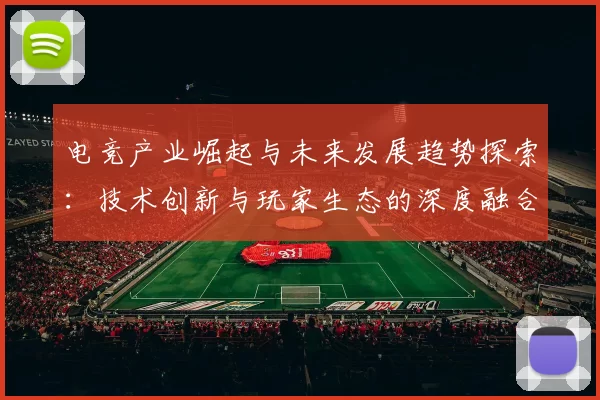 电竞产业崛起与未来发展趋势探索：技术创新与玩家生态的深度融合