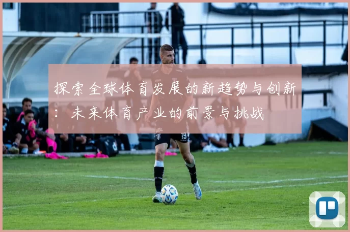 探索全球体育发展的新趋势与创新：未来体育产业的前景与挑战