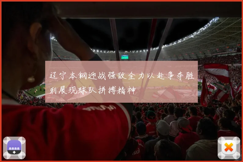 辽宁本钢迎战强敌全力以赴争夺胜利展现球队拼搏精神