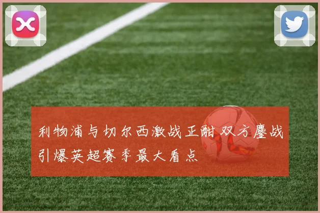 利物浦与切尔西激战正酣 双方鏖战引爆英超赛季最大看点