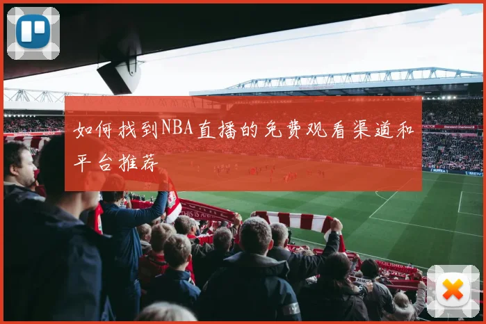 如何找到NBA直播的免费观看渠道和平台推荐
