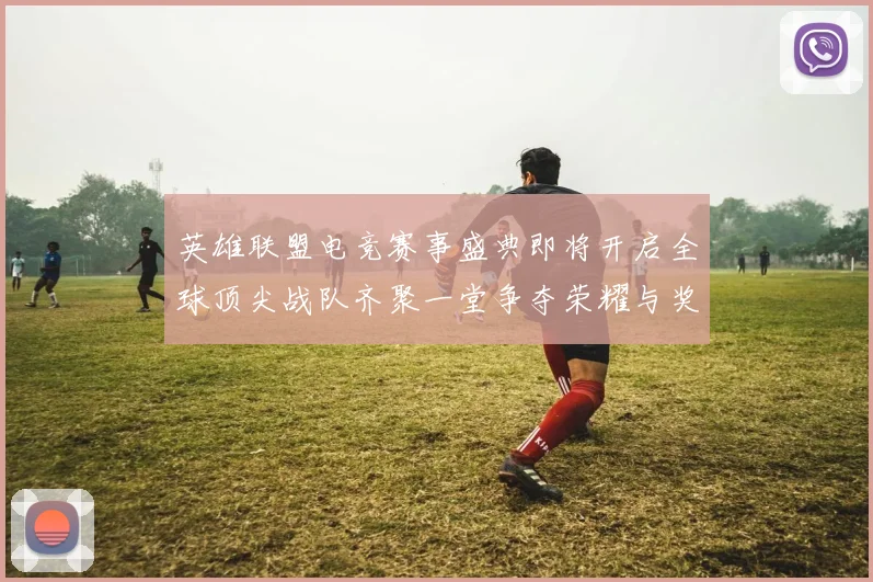 英雄联盟电竞赛事盛典即将开启全球顶尖战队齐聚一堂争夺荣耀与奖金