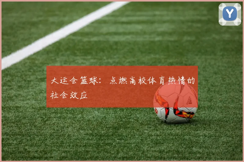 大运会篮球：点燃高校体育热情的社会效应
